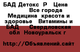 БАД Детокс -Р › Цена ­ 1 167 - Все города Медицина, красота и здоровье » Витамины и БАД   . Свердловская обл.,Новоуральск г.